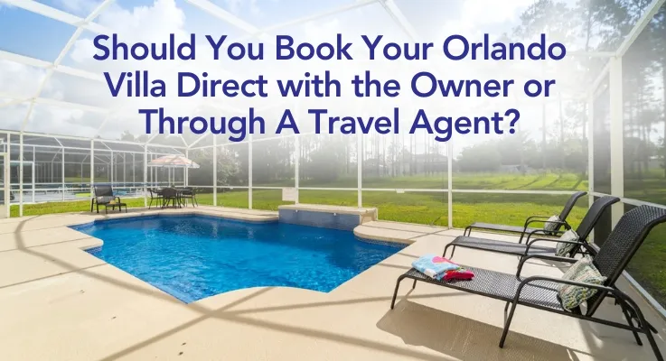 Should You Book Your Orlando Villa Direct with the Owner or Through A Travel Agent? 